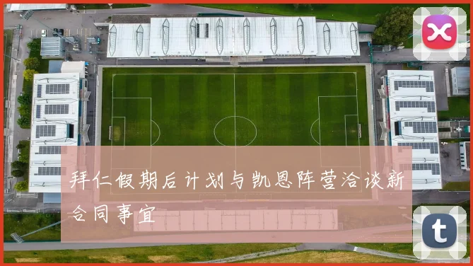 拜仁假期后计划与凯恩阵营洽谈新合同事宜