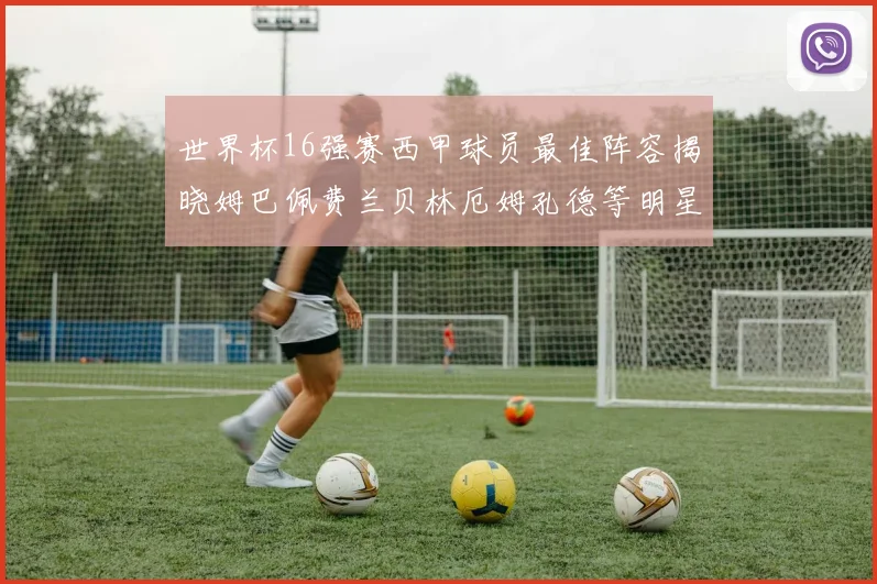 世界杯16强赛西甲球员最佳阵容揭晓姆巴佩费兰贝林厄姆孔德等明星入选