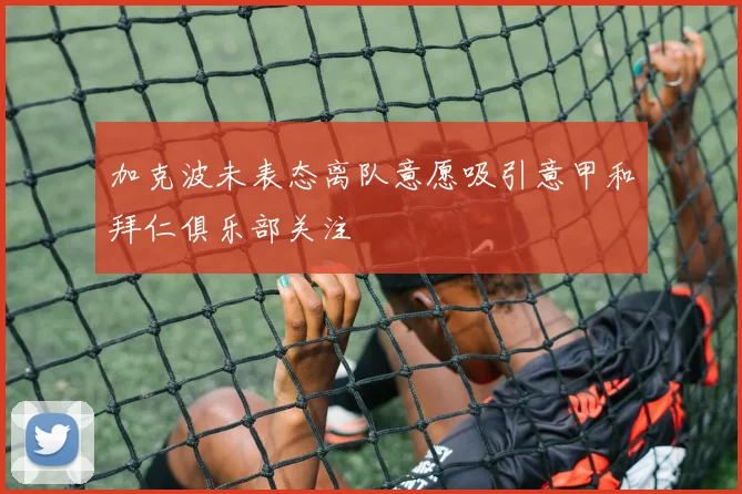加克波未表态离队意愿吸引意甲和拜仁俱乐部关注