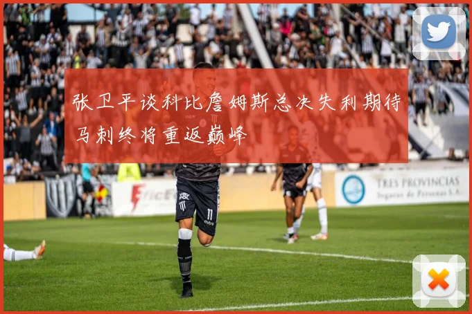 张卫平谈科比詹姆斯总决失利期待马刺终将重返巅峰