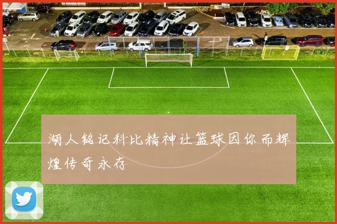 湖人铭记科比精神让篮球因你而辉煌传奇永存